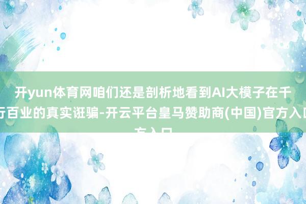 开yun体育网咱们还是剖析地看到AI大模子在千行百业的真实诳骗-开云平台皇马赞助商(中国)官方入口
