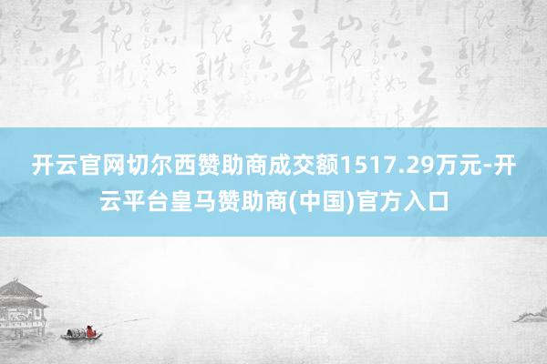 开云官网切尔西赞助商成交额1517.29万元-开云平台皇马赞助商(中国)官方入口