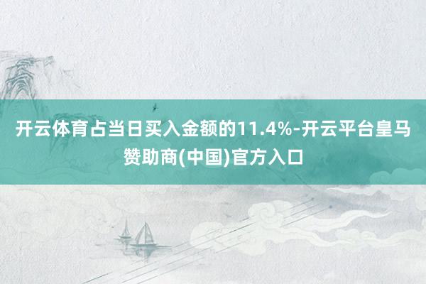 开云体育占当日买入金额的11.4%-开云平台皇马赞助商(中国)官方入口