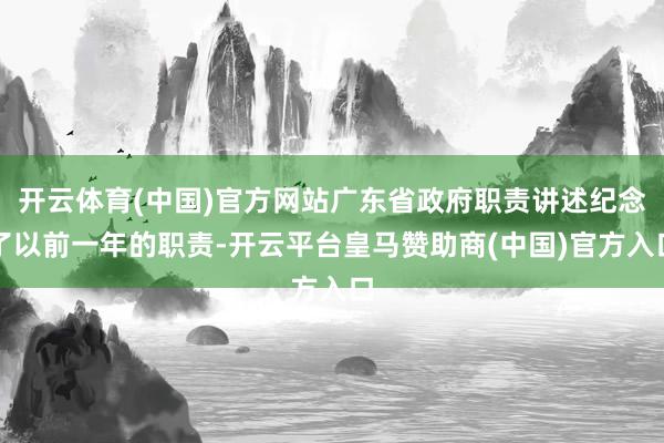 开云体育(中国)官方网站广东省政府职责讲述纪念了以前一年的职责-开云平台皇马赞助商(中国)官方入口