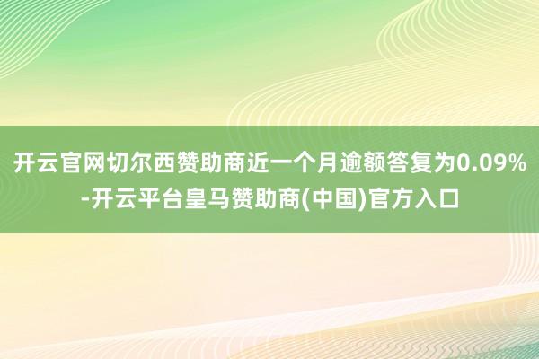 开云官网切尔西赞助商近一个月逾额答复为0.09%-开云平台皇马赞助商(中国)官方入口