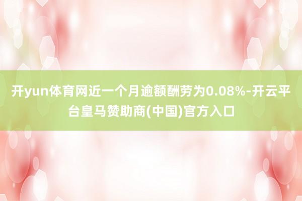开yun体育网近一个月逾额酬劳为0.08%-开云平台皇马赞助商(中国)官方入口