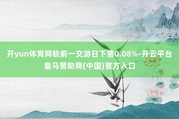 开yun体育网较前一交游日下落0.08%-开云平台皇马赞助商(中国)官方入口