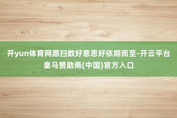 开yun体育网愿扫数好意思好依期而至-开云平台皇马赞助商(中国)官方入口