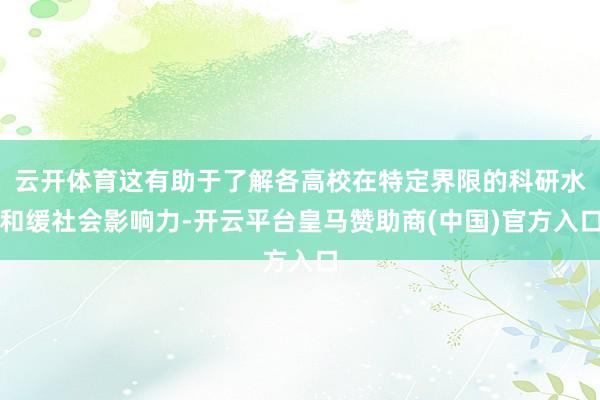 云开体育这有助于了解各高校在特定界限的科研水和缓社会影响力-开云平台皇马赞助商(中国)官方入口