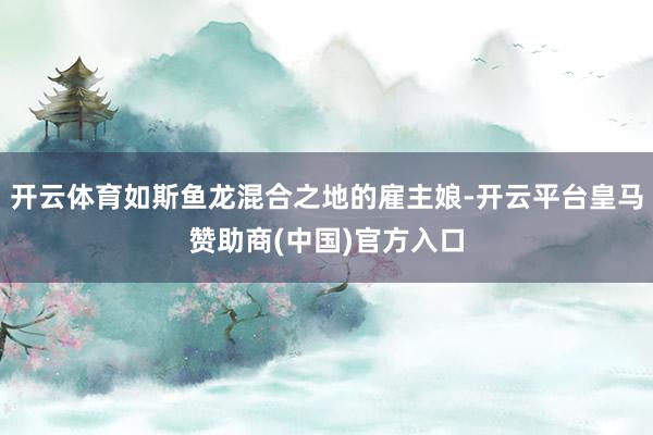 开云体育如斯鱼龙混合之地的雇主娘-开云平台皇马赞助商(中国)官方入口