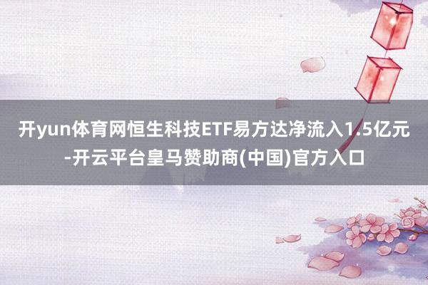 开yun体育网恒生科技ETF易方达净流入1.5亿元-开云平台皇马赞助商(中国)官方入口