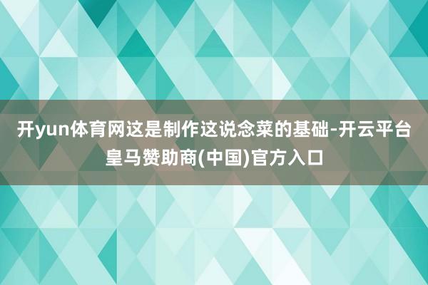 开yun体育网这是制作这说念菜的基础-开云平台皇马赞助商(中国)官方入口