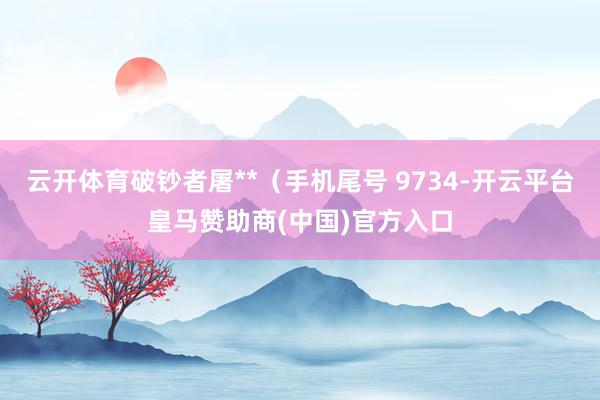 云开体育破钞者屠**（手机尾号 9734-开云平台皇马赞助商(中国)官方入口