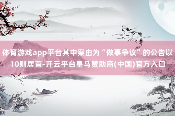 体育游戏app平台其中案由为“做事争议”的公告以10则居首-开云平台皇马赞助商(中国)官方入口