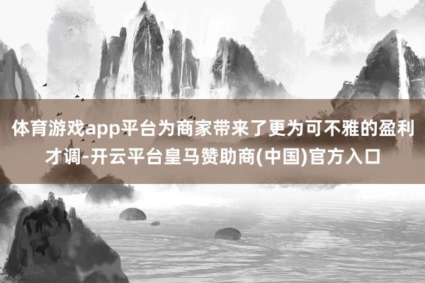 体育游戏app平台为商家带来了更为可不雅的盈利才调-开云平台皇马赞助商(中国)官方入口