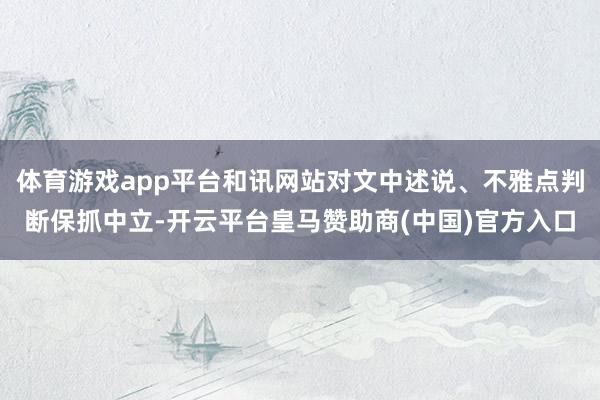 体育游戏app平台和讯网站对文中述说、不雅点判断保抓中立-开云平台皇马赞助商(中国)官方入口