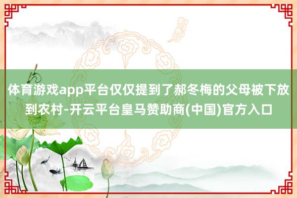体育游戏app平台仅仅提到了郝冬梅的父母被下放到农村-开云平台皇马赞助商(中国)官方入口