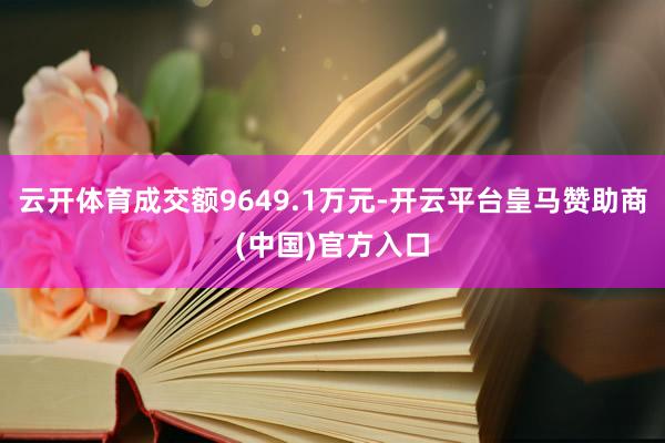 云开体育成交额9649.1万元-开云平台皇马赞助商(中国)官方入口