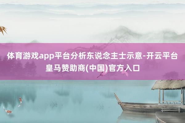 体育游戏app平台　　分析东说念主士示意-开云平台皇马赞助商(中国)官方入口