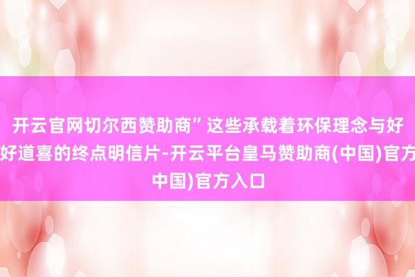 开云官网切尔西赞助商”这些承载着环保理念与好意思好道喜的终点明信片-开云平台皇马赞助商(中国)官方入口
