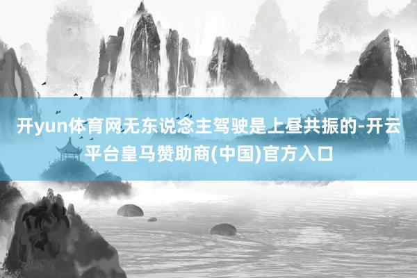 开yun体育网无东说念主驾驶是上昼共振的-开云平台皇马赞助商(中国)官方入口