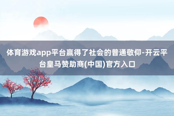体育游戏app平台赢得了社会的普通敬仰-开云平台皇马赞助商(中国)官方入口