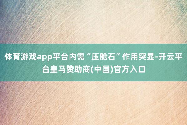 体育游戏app平台内需“压舱石”作用突显-开云平台皇马赞助商(中国)官方入口