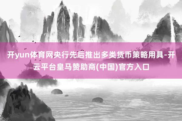 开yun体育网央行先后推出多类货币策略用具-开云平台皇马赞助商(中国)官方入口
