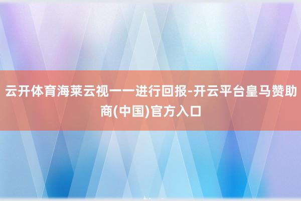 云开体育海莱云视一一进行回报-开云平台皇马赞助商(中国)官方入口