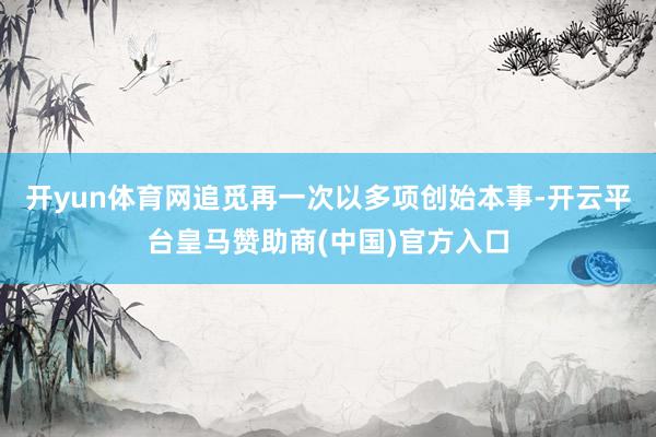 开yun体育网追觅再一次以多项创始本事-开云平台皇马赞助商(中国)官方入口