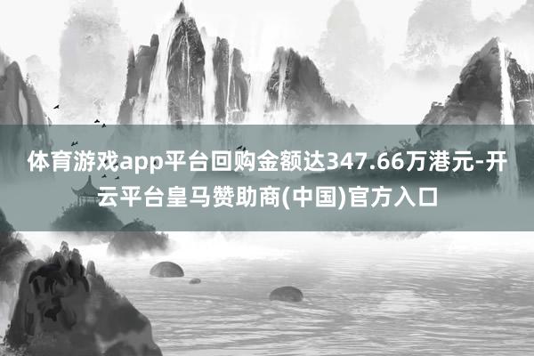 体育游戏app平台回购金额达347.66万港元-开云平台皇马赞助商(中国)官方入口