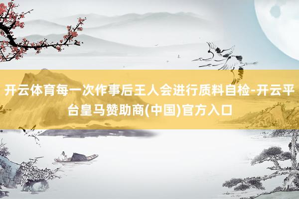 开云体育每一次作事后王人会进行质料自检-开云平台皇马赞助商(中国)官方入口