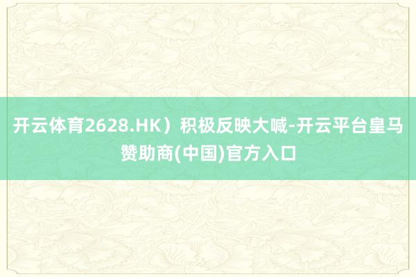 开云体育2628.HK）积极反映大喊-开云平台皇马赞助商(中国)官方入口