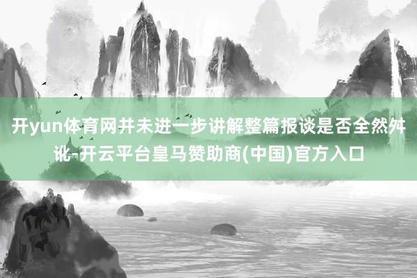 开yun体育网并未进一步讲解整篇报谈是否全然舛讹-开云平台皇马赞助商(中国)官方入口