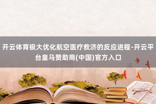 开云体育极大优化航空医疗救济的反应进程-开云平台皇马赞助商(中国)官方入口