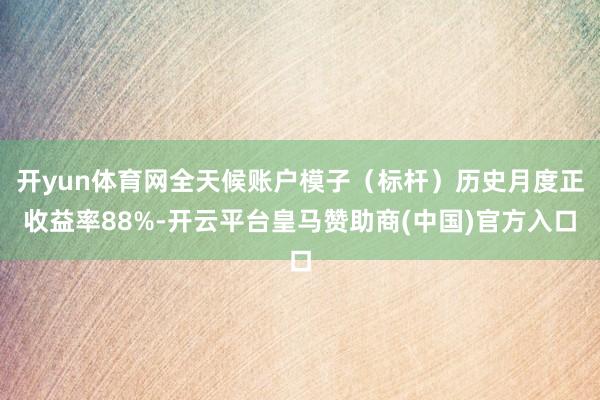 开yun体育网全天候账户模子（标杆）历史月度正收益率88%-开云平台皇马赞助商(中国)官方入口