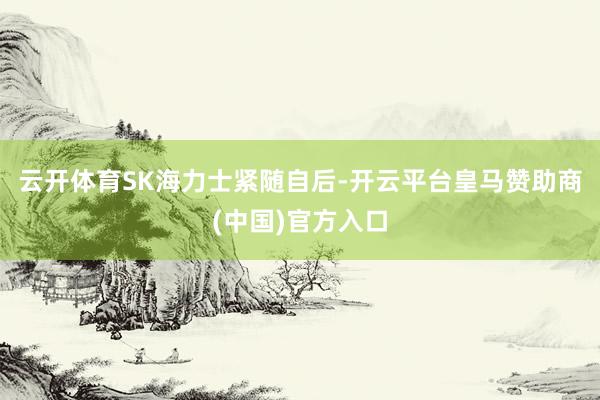云开体育　　SK海力士紧随自后-开云平台皇马赞助商(中国)官方入口